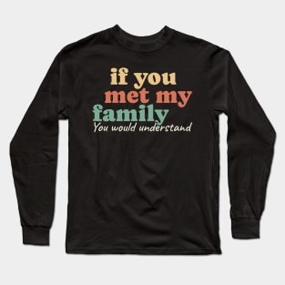 If You Met My Family You Would Understand Long Sleeve T-Shirt